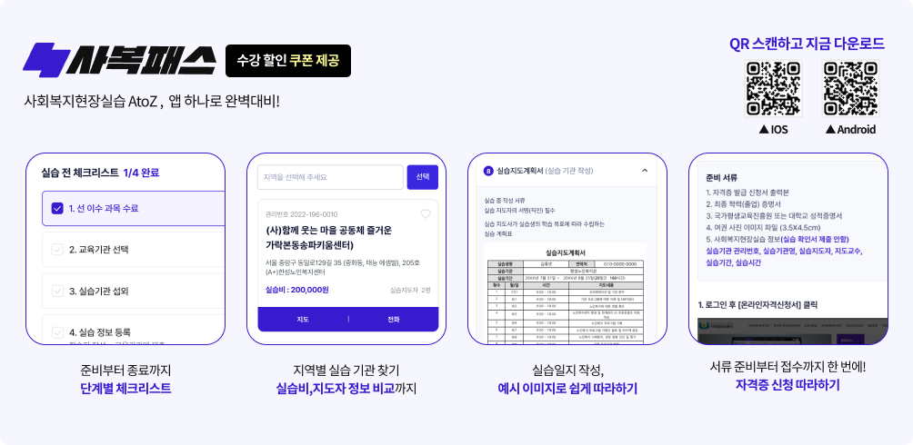 사복패스 수강 할인 쿠폰 제공 사회복지현장실습 AtoZ, 앱 하나로 완벽대비! QR 스캔하고 지금 다운로드 IOS, Android, 준비부터 종료까지 단계별 체크리스트 > 지역별 실습 기관 찾기 실습비, 지도자 정보 비교까지 > 실습일지 작성, 예시 이미지로 쉽게 따라하기 > 서류 준비부터 접수까지 한 번에! 자격증 신청 따라하기