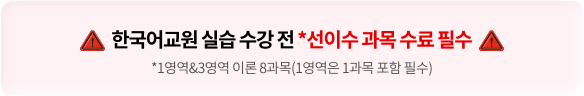 한국어교원 실습 수강 전 *선이수 과목 수료 필수 *1영역&3영역 이론 8과목(1영역은 1과목 포함 필수)