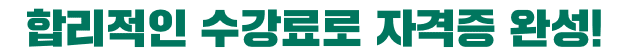 합리적인 수강료로 자격증 완성!