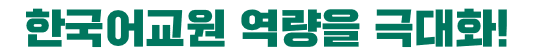 한국어교원 역량을 극대화!