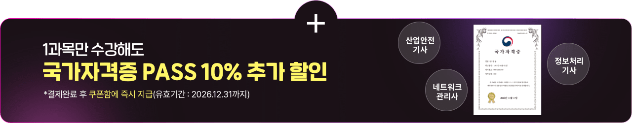 1과목만 수강해도 국가자격증 PASS 10% 추가 할인 *결제완료 후 쿠폰함에 즉시 지급(유효기간 : 2026.12.31까지) 산업안전기사 네트워크관리사 정보처리기사
