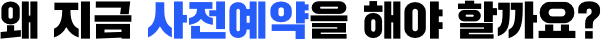 왜 지금 사전예약을 해야 할까요?