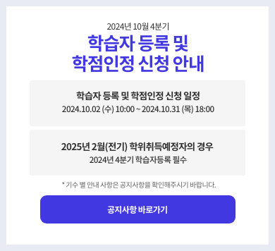 2024년 4분기 학습자등록·학점인정신청 접수계획 - 학습자등록 및 학점인정신청 : 2024-10-02(수) 10:00 ~ 2024-10-31(목) 18:00 ★2025년 2월(전기) 학위취득예정자인 경우 반드시 2024년 4분기 학습자 등록을 완료하셔야 합니다.★ 기수 별 안내 사항은 공지사항을 확인해주시기 바랍니다. 공지사항 바로가기