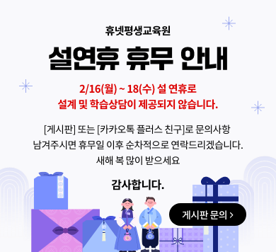 휴넷평생교육원 설연휴 휴무 안내 2/16(월)~18(수) 설 연휴로 설계 및 학습상담이 제공되지 않습니다. [게시판] 또는 카카오톡 플러스 친구]로 문의사항 남겨주시면 휴무일 이후 순차적으로 연락드리겠습니다. 새해 복 많이 받으세요. 감사합니다. 게시판 문의
