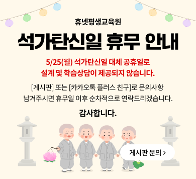 휴넷평생교육원 석가탄신일 휴무 안내 5/25(월) 석가탄신일 대체 공휴일로 설계 및 학습상담이 제공되지 않습니다. [게시판] 또는 [카카오톡 플러스 친구]로 문의사항 남겨주시면 휴무일 이후 순차적으로 연락드리겠습니다. 감사합니다. 게시판 문의 >