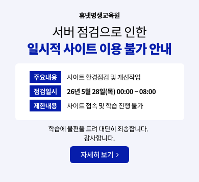 휴넷평생교육원 서버 점검으로 인한 일시적 사이트 이용 불가 안내 주요내용: 사이트 환경점검 및 개선작업 점검일시: 26년 5월 28일(목) 00:00 ~ 08:00 제한내용: 사이트 접속 및 학습 진행 불가 학습에 불편을 드려 대단히 죄송합니다. 감사합니다. 자세히 보기 > 