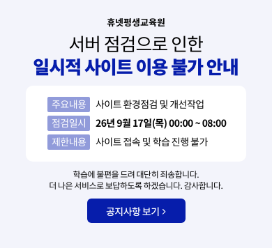 휴넷평생교육원 서버 점검으로 인한 일시적 사이트 이용 불가 안내 주요내용 사이트 환경점검 및 개선작업 점검일시 26년 9월 17일(목) 00:00 ~ 08:00 제한내용 사이트 접속 및 학습 진행 불가 학습에 불편을 드려 대단히 죄송합니다. 더 나은 서비스로 보답하도록 하겠습니다. 감사합니다. 공지사항 보기>