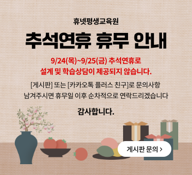 휴넷평생교육원 추석연휴 휴무 안내 9/24(목)~9/25(금) 추석연휴로 설계 및 학습상담이 제공되지 않습니다. [게시판] 또는 [카카오톡 플러스 친구]로 문의사항 남겨주시면 휴무일 이후 순차적으로 연락드리겠습니다. 감사합니다. 게시판 문의 > 