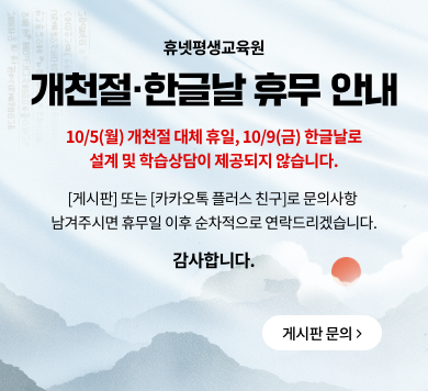 휴넷평생교육원 개천절·한글날 휴무 안내 10/5(월) 개천절 대체휴일, 10/9(금) 한글날로 설계 및 학습상담이 제공되지 않습니다. [게시판] 또는 [카카오톡 플러스 친구]로 문의사항 남겨주시면 휴무일 이후 순차적으로 연락드리겠습니다. 감사합니다. 게시판 문의>
