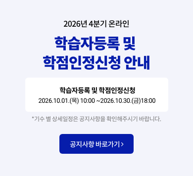 2026년 4분기 온라인 학습자등록 및 학점인정신청 안내 학습자등록 및 학점인정신청 2026.10.01.(목) 10:00 ~ 2026.10.30.(금) 18:00 *기수 별 상세일정은 공지사항을 확인해주시기 바랍니다. 공지사항 바로가기 >